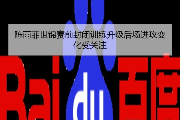 陈雨菲世锦赛前封闭训练升级后场进攻变化受关注