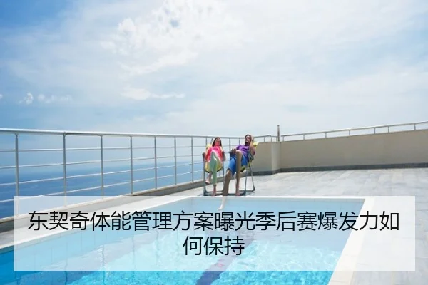 东契奇体能管理方案曝光季后赛爆发力如何保持