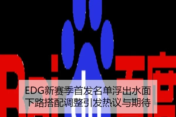 EDG新赛季首发名单浮出水面 下路搭配调整引发热议与期待